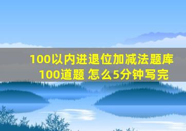 100以内进退位加减法题库100道题 怎么5分钟写完